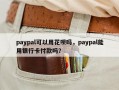 paypal可以用花呗吗，paypal能用银行卡付款吗？